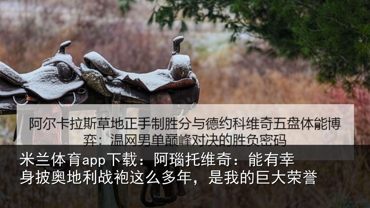 米兰体育app下载：阿瑙相关情况奥地相关情况我的巨大荣誉