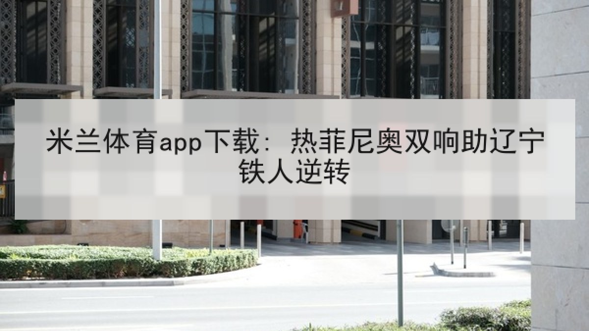 米兰体育app下载: 热菲尼奥双响助辽宁铁人逆转 米兰体育app下载: 热菲尼奥双响助辽宁铁人逆转