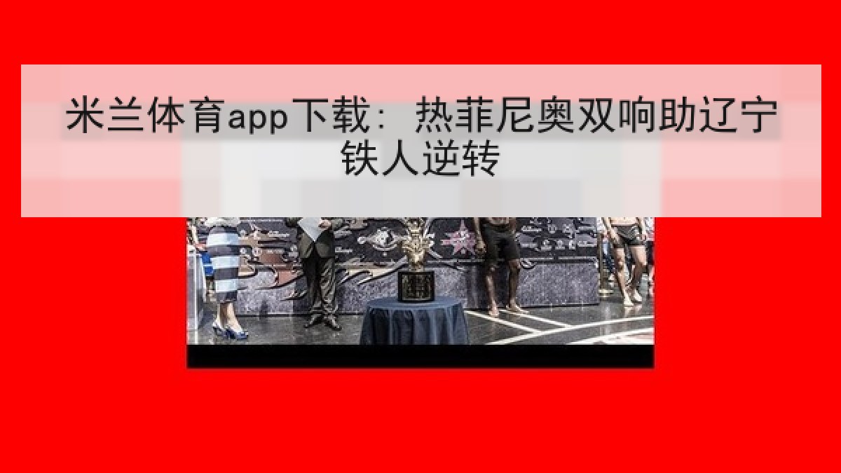 米兰体育app下载: 热菲尼奥双响助辽宁铁人逆转 米兰体育app下载: 热菲尼奥双响助辽宁铁人逆转